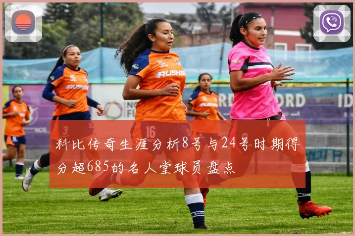 科比传奇生涯分析8号与24号时期得分超685的名人堂球员盘点